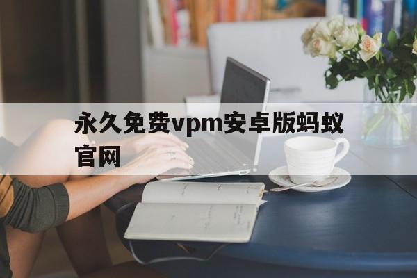 永久免费vpm安卓版蚂蚁官网的简单介绍-第2张图片-QuickQ官网