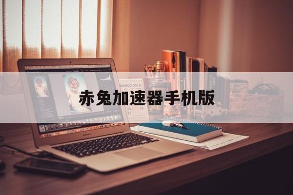 赤兔加速器手机版的简单介绍